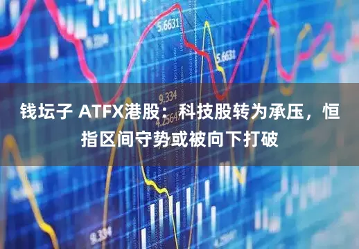 钱坛子 ATFX港股：科技股转为承压，恒指区间守势或被向下打破