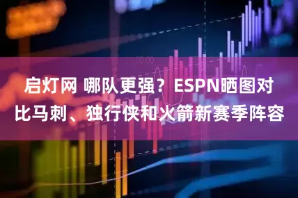 启灯网 哪队更强？ESPN晒图对比马刺、独行侠和火箭新赛季阵容