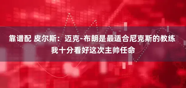 靠谱配 皮尔斯：迈克-布朗是最适合尼克斯的教练 我十分看好这次主帅任命
