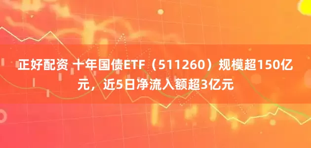 正好配资 十年国债ETF（511260）规模超150亿元，近5日净流入额超3亿元