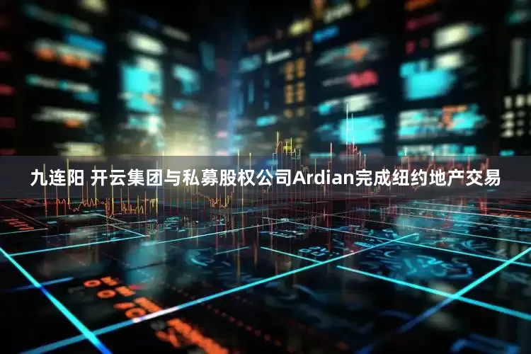 九连阳 开云集团与私募股权公司Ardian完成纽约地产交易