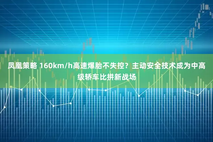 凤凰策略 160km/h高速爆胎不失控?主动安全技术成为中高级轿车比拼新战场