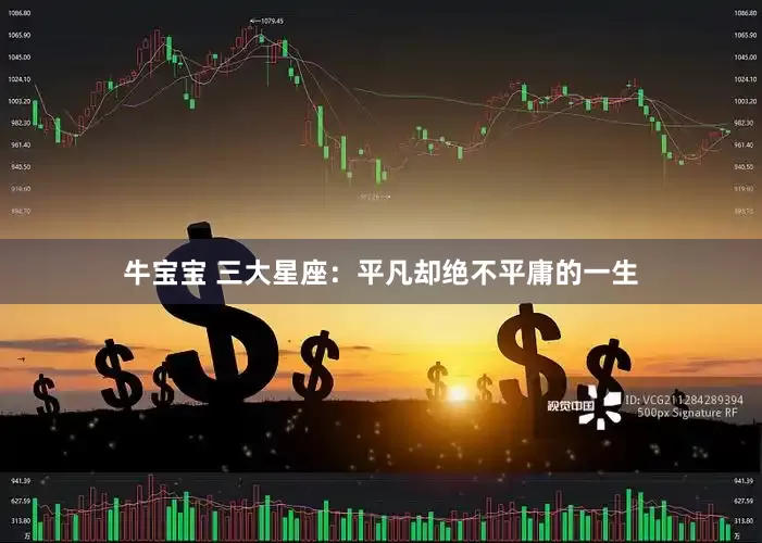 牛宝宝 三大星座:平凡却绝不平庸的一生